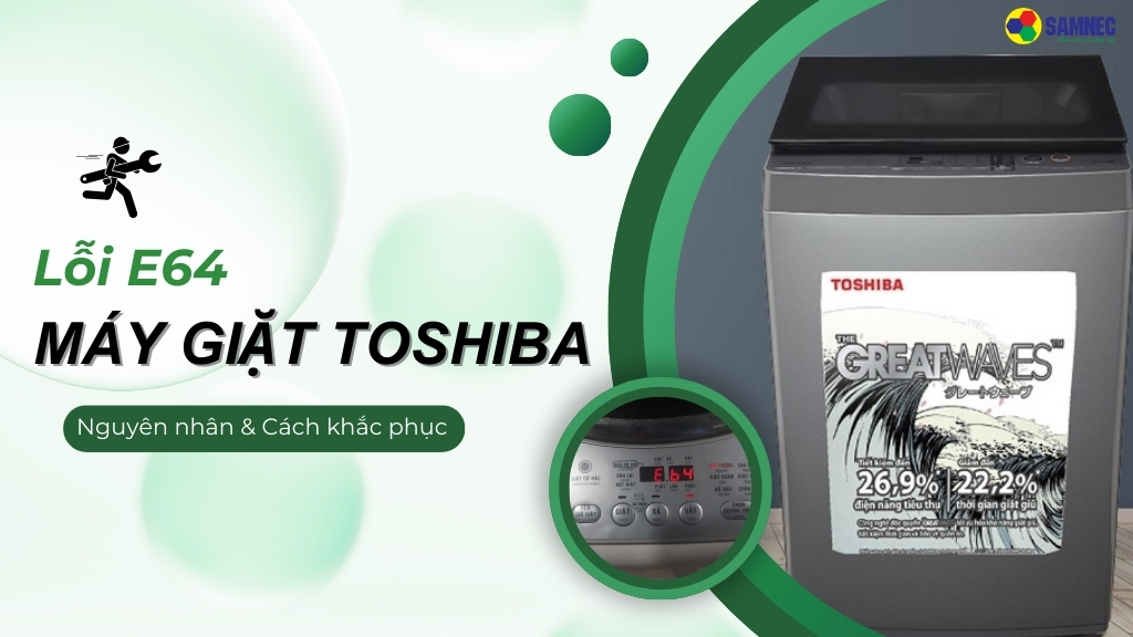 Nguyên nhân và cách khắc phục lỗi E64 máy giặt Toshiba hiệu quả