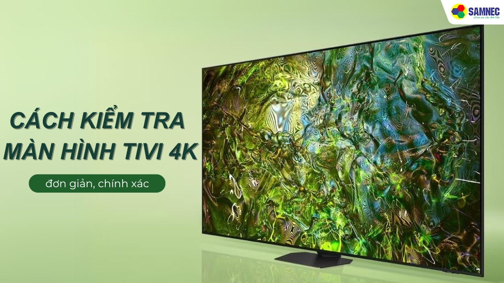 Mách bạn 2 cách kiểm tra màn hình tivi 4K đơn giản, chính xác