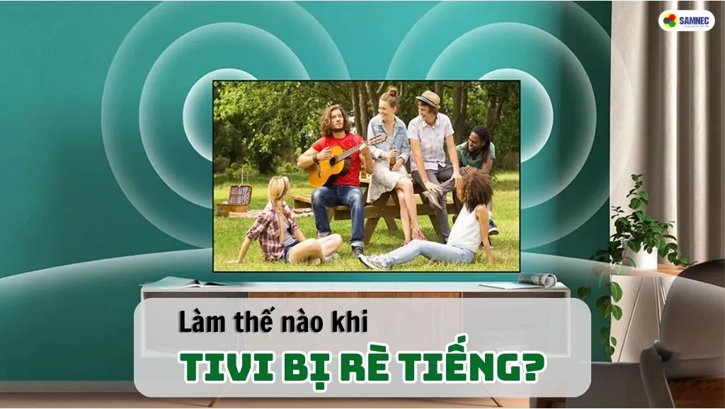 Làm Thế Nào Khi Tivi Bị Rè Tiếng?