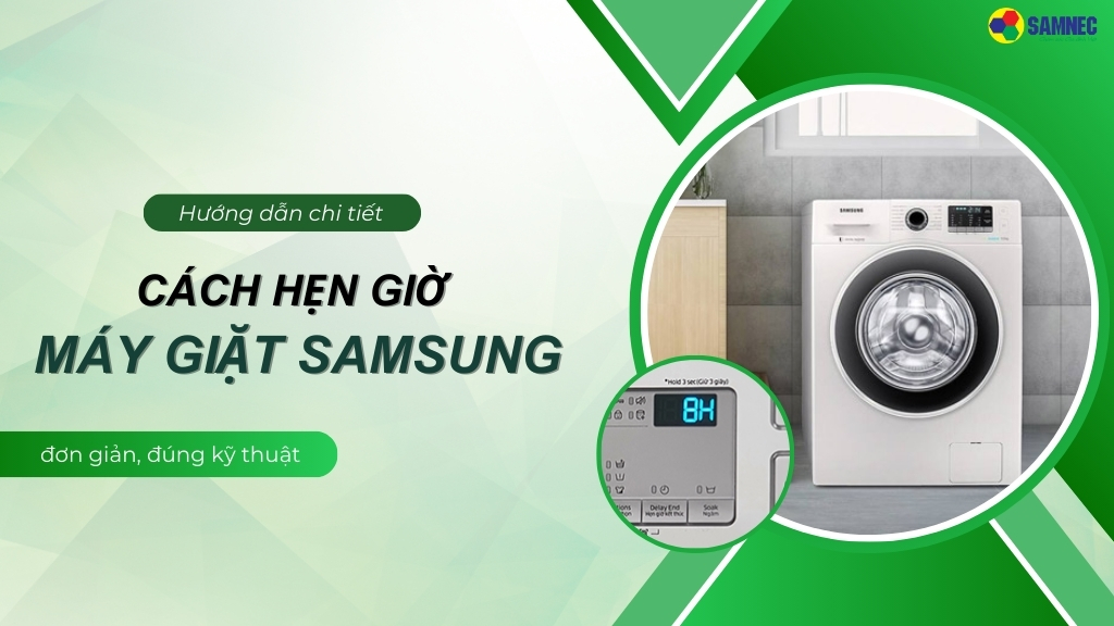 Bật mí cách hẹn giờ máy giặt Samsung đơn giản, đúng kỹ thuật