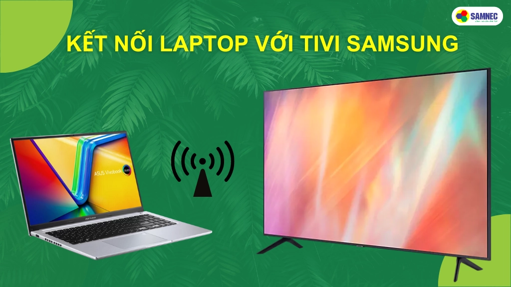 Bỏ túi 2 cách kết nối laptop với tivi Samsung nhanh chóng, đơn giản