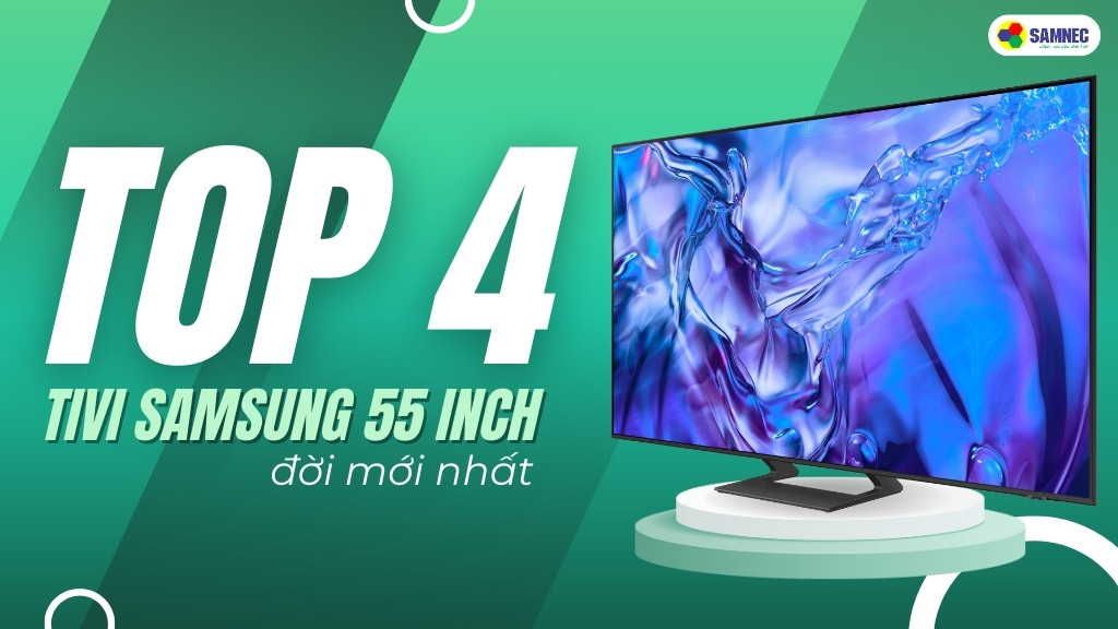 Hé lộ TOP 4 Tivi Samsung 55 inch đời mới nhất bạn không thể bỏ lỡ