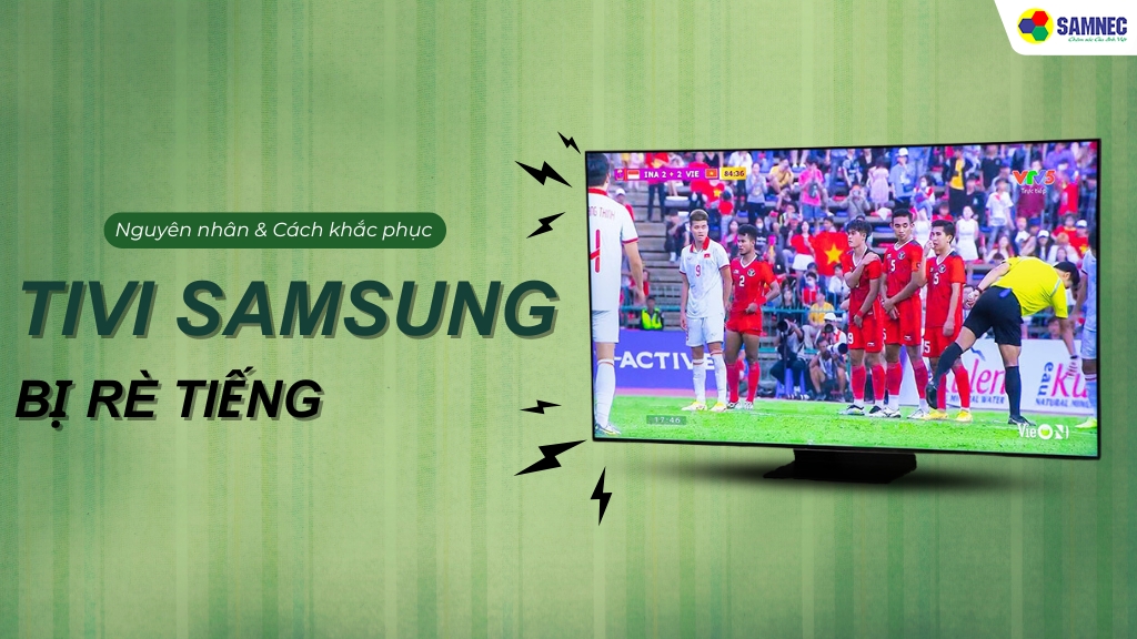  cách xử lý tivi Samsung bị rè tiếng hiệu quả