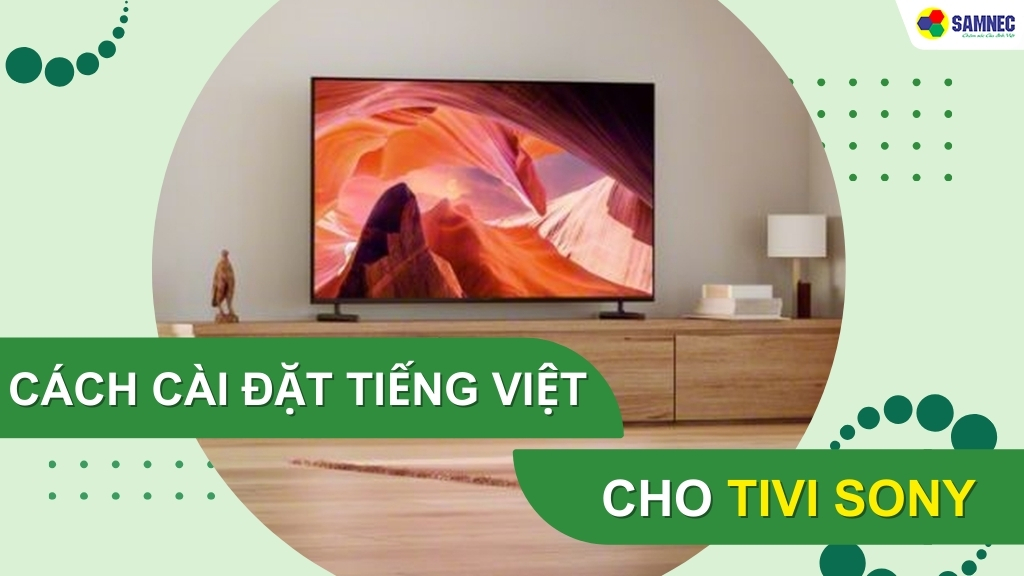 Hướng dẫn cách cài đặt tiếng Việt cho tivi Sony đơn giản, dễ thực hiện