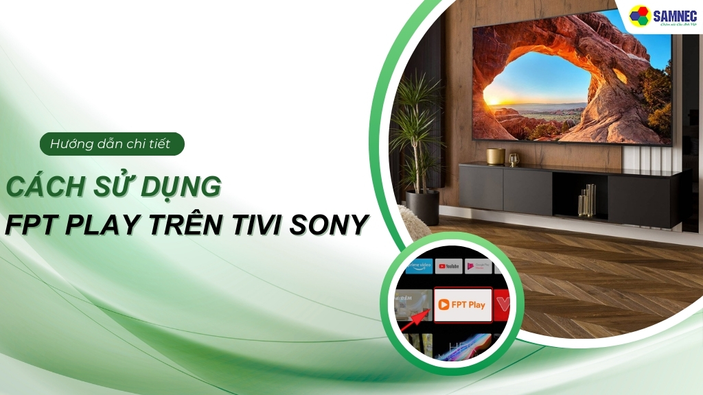 Hướng dẫn chi tiết cách sử dụng FPT play trên tivi Sony cực đơn giản