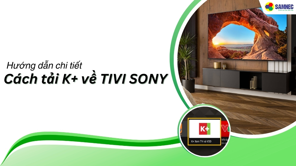 Hướng dẫn chi tiết cách tải K+ về tivi Sony chi tiết, đơn giản chỉ với 4 bước