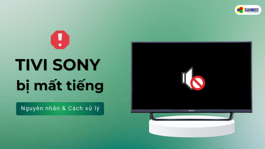 Cách khắc phục lỗi tivi Sony bị mất tiếng hiệu quả, nhanh chóng