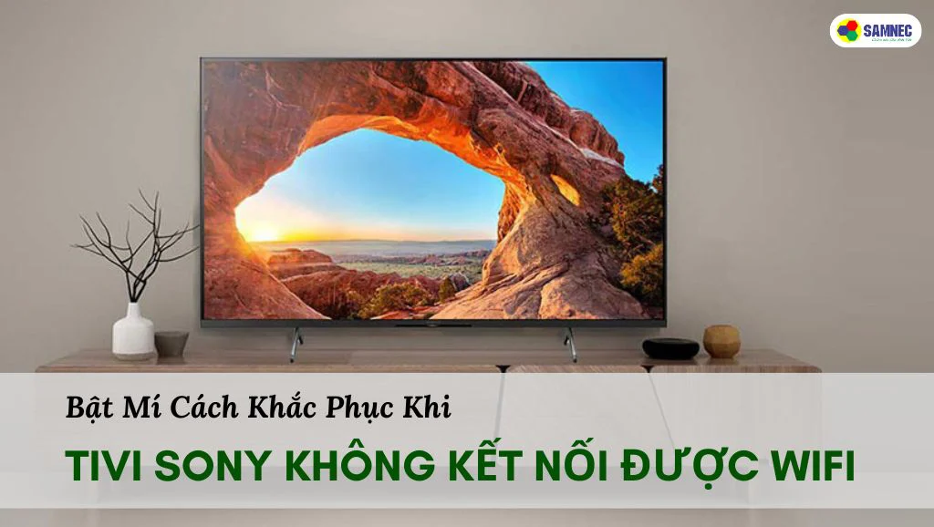 Cách Khắc Phục Khi Tivi Sony Không Kết Nối Được Wifi