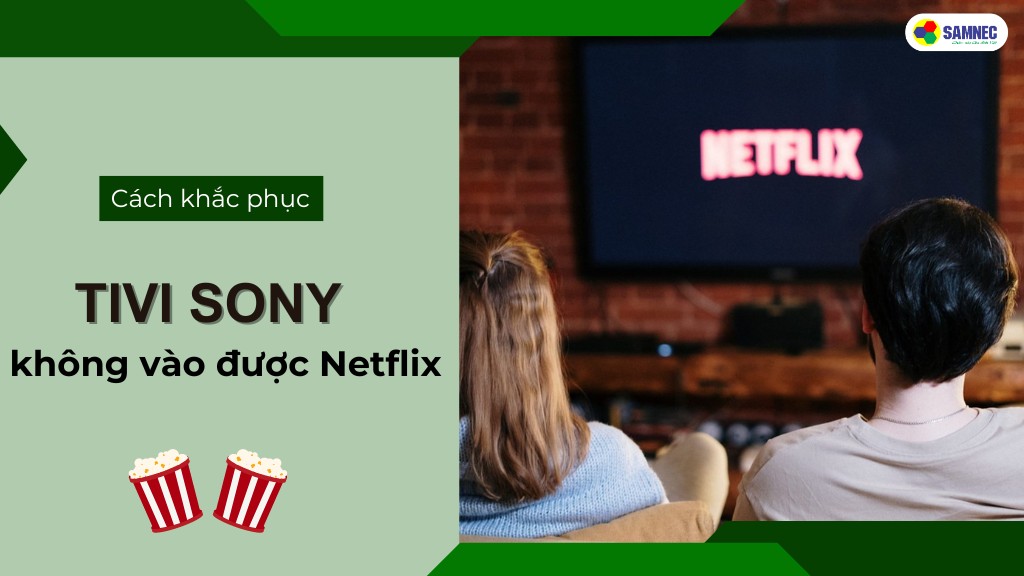 Bỏ túi 4 cách khắc phục lỗi tivi Sony không vào được Netflix đơn giản