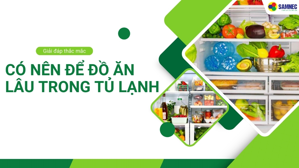 Giải đáp thắc mắc: Có nên để đồ ăn lâu trong tủ lạnh