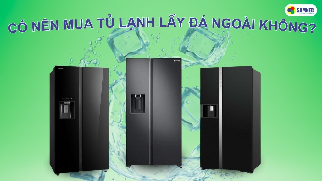 Có nên mua tủ lạnh lấy đá ngoài không?