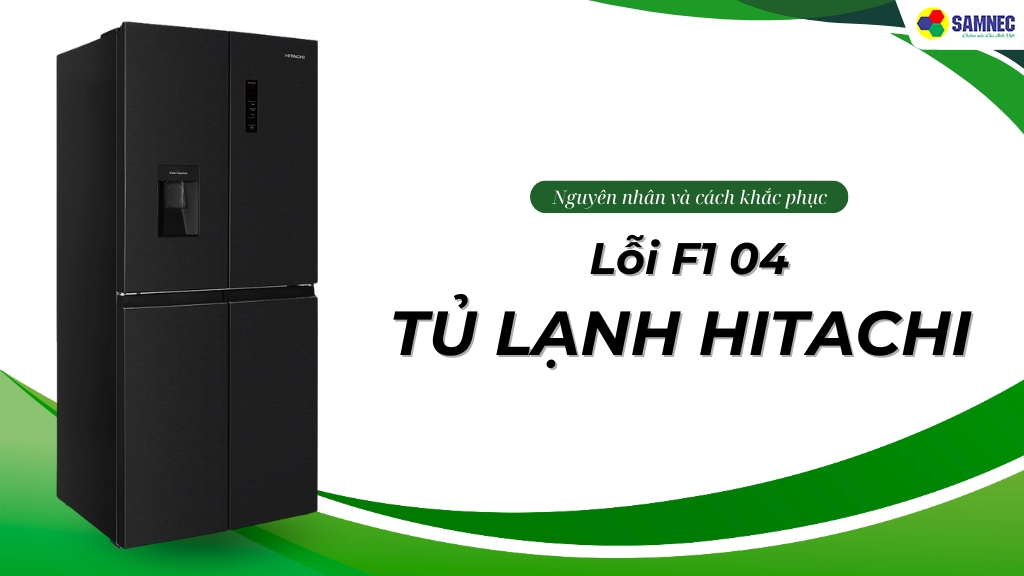 Nguyên nhân và Cách khắc phục lỗi F1 04 tủ lạnh Hitachi hiệu quả