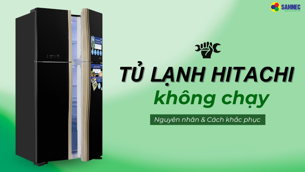 Đi tìm nguyên nhân và cách khắc phục tủ lạnh Hitachi không chạy đơn giản, tại nhà
