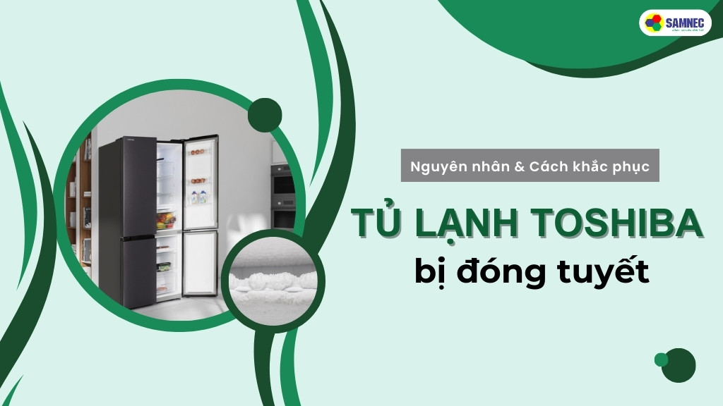 Bỏ túi 5 cách xử lý hiệu quả khi tủ lạnh Toshiba bị đóng tuyết