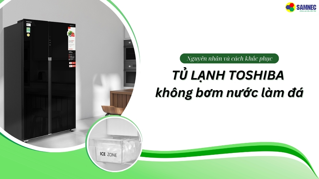 nguyên nhân và cách khắc phục tủ lạnh Toshiba không bơm nước làm đá hiệu quả