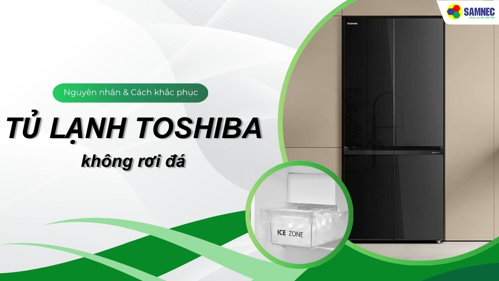Nguyên nhân và cách khắc phục khi tủ lạnh Toshiba không rơi đá hiệu quả tại nhà