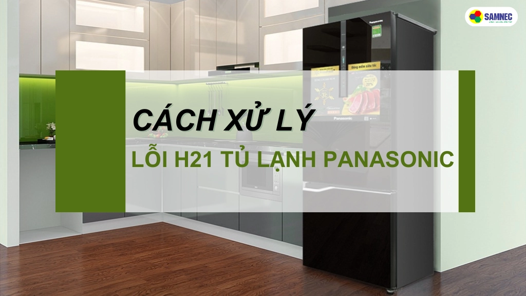 sửa lỗi h21 tủ lạnh panasonic