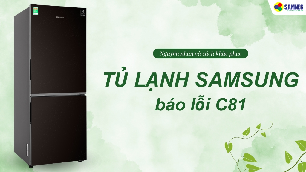 Tủ lạnh Samsung báo lỗi C81 Nguyên nhân và cách khắc phục hiệu quả