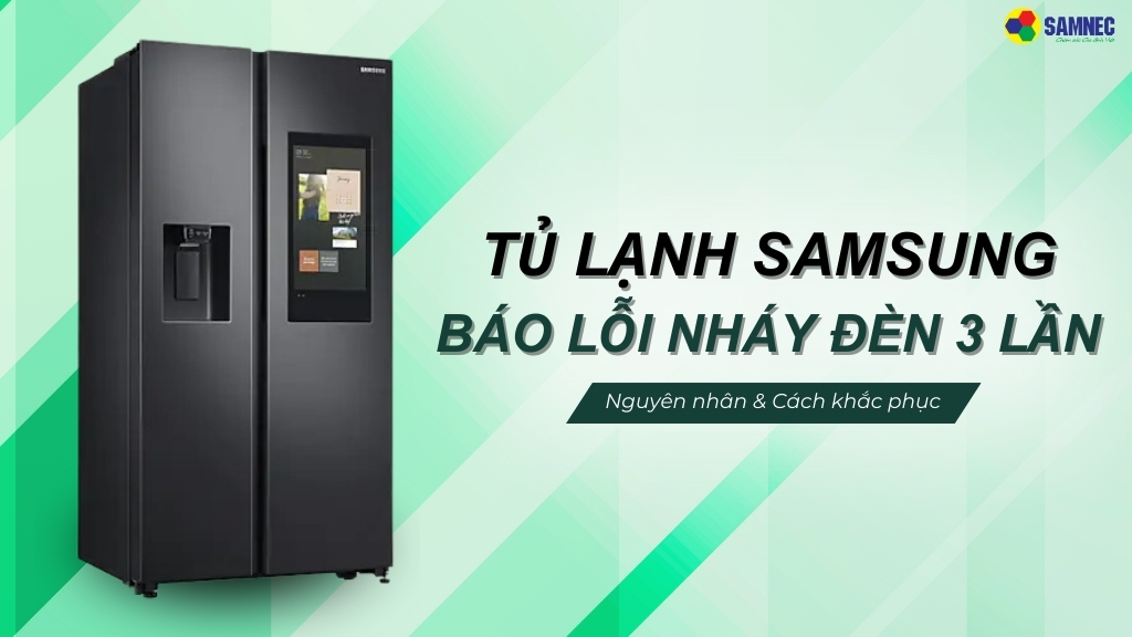 Phải làm gì khi tủ lạnh Samsung báo lỗi nháy đèn 3 lần?