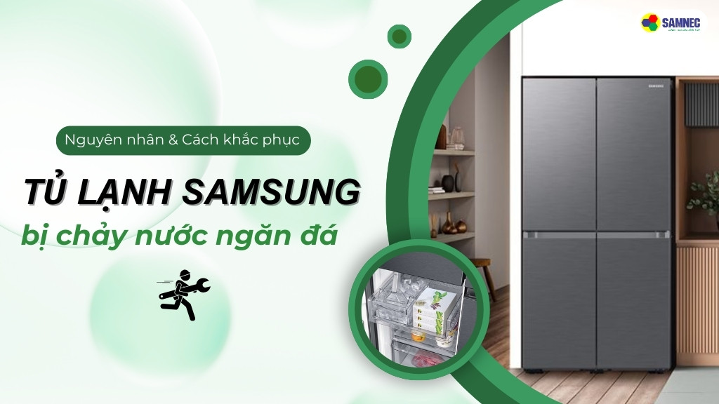 Cách khắc phục tủ lạnh Samsung bị chảy nước ngăn đá đơn giản tại nhà