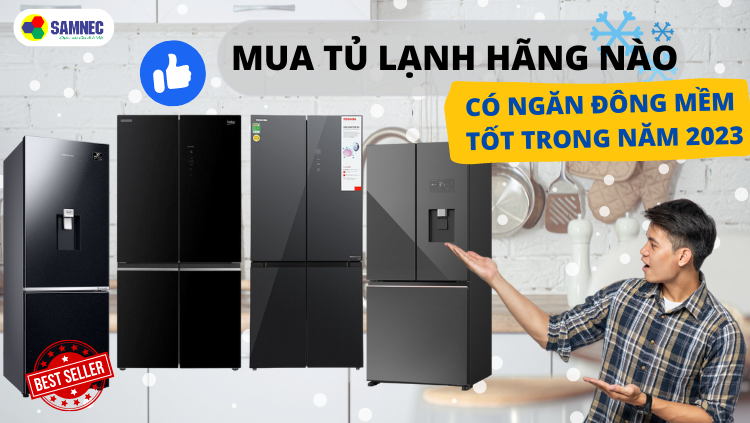 Chọn tủ lạnh có ngăn đông mềm 2023