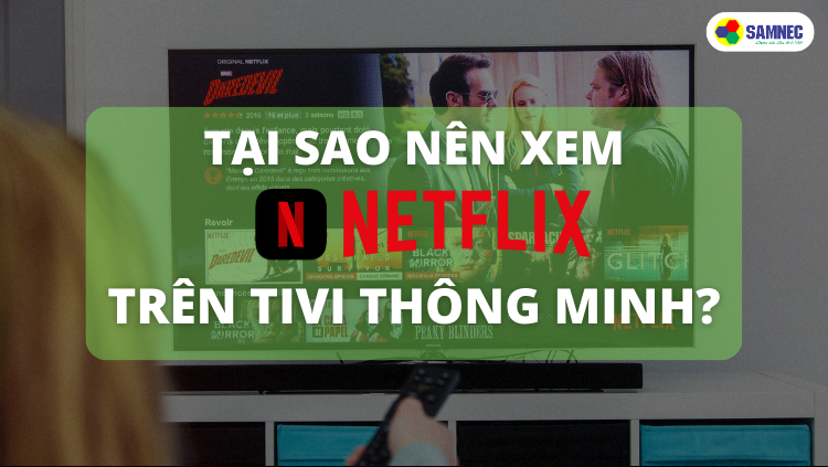 Tại sao nên xem Netflix trên Tivi thông minh