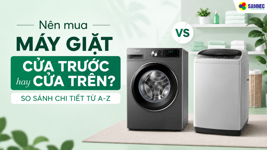 Bài viết này sẽ so sánh chi tiết từ A-Z máy giặt cửa trước và cửa trên