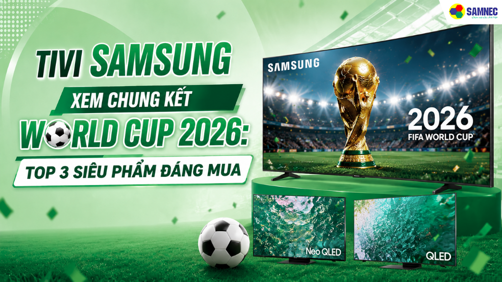 Các dòng tivi Samsung xem chung kết World Cup 2026 đáng mua