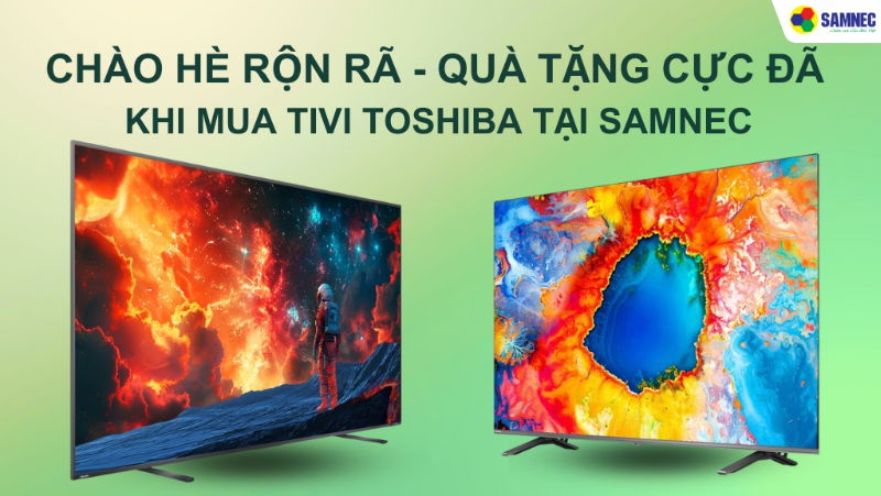 Chào Hè Rộn Rã - Quà Tặng Cực Đã Khi Mua Tivi Toshiba Tại Samnec
