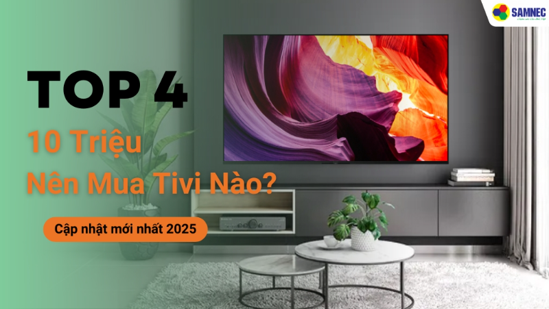10 triệu nên mua tivi nào cho gia đình? Cập nhật mới nhất 2025