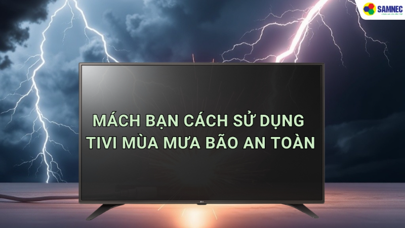 Mách bạn cách sử dụng tivi mùa mưa bão an toàn 