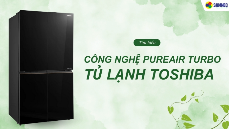 Khám phá công Nghệ PureAIR Turbo tủ lạnh Toshiba có gì đặc biệt?