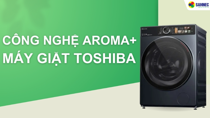 Tìm hiểu công nghệ Aroma+ máy giặt Toshiba có gì đặc biệt?