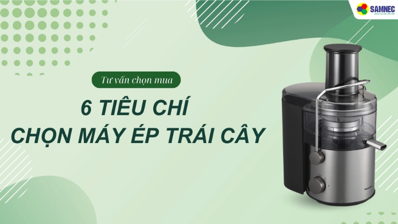 Kinh nghiệm chọn máy ép trái cây với 6 tiêu chí không thể bỏ qua