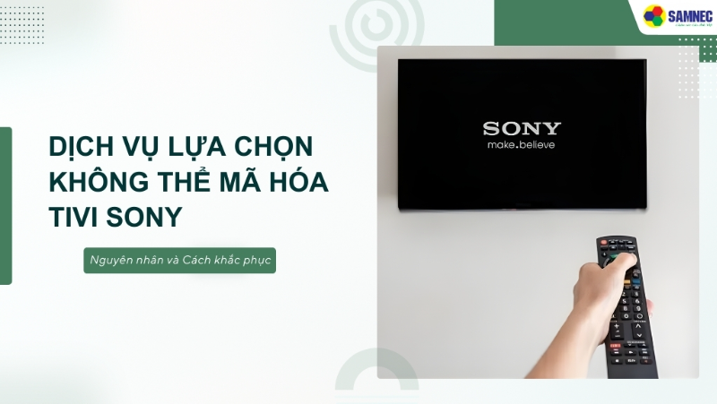 Nguyên nhân và Cách khắc phục: Dịch vụ lựa chọn không thể mã hóa tivi Sony