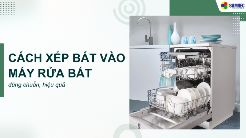 Cách xếp bát vào máy rửa bát đúng chuẩn, sạch nhanh và không tốn điện