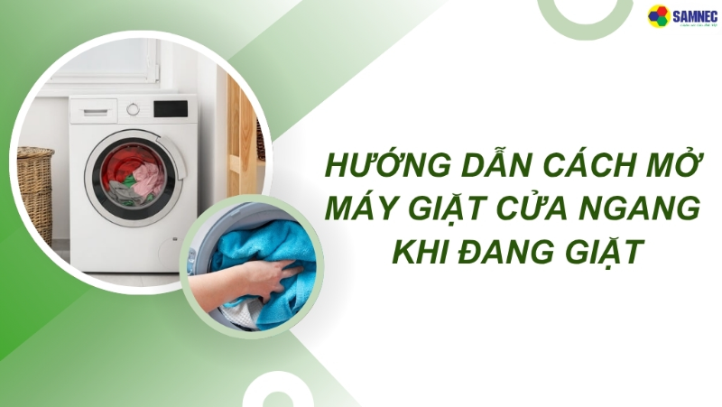 Cách mở máy giặt cửa ngang khi đang giặt an toàn, đúng cách