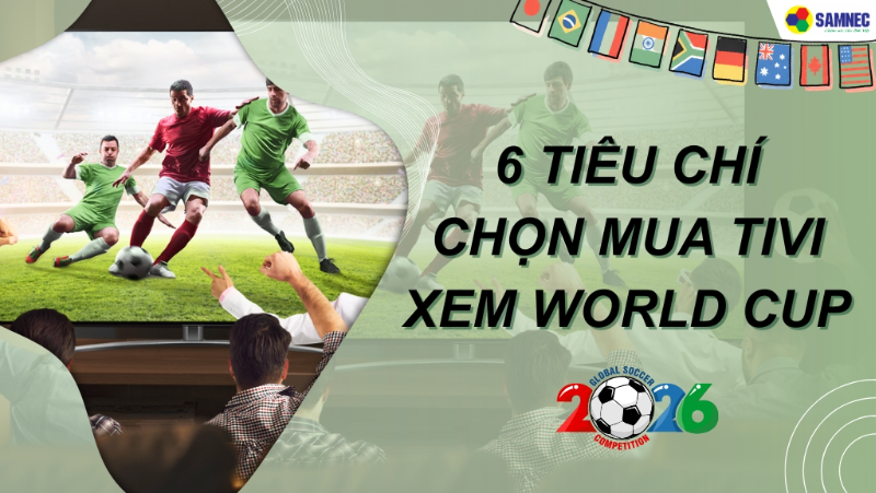 Hé lộ 6 tiêu chí chọn mua tivi xem World Cup nét căng