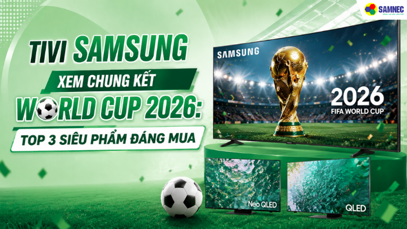 Top 3 Tivi Samsung xem chung kết World Cup 2026 đáng mua