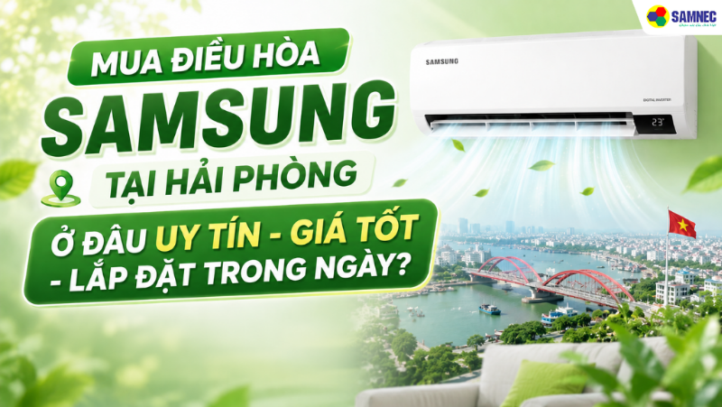 Mua điều hòa Samsung tại Hải Phòng ở đâu uy tín - giá tốt - lắp đặt trong ngày?