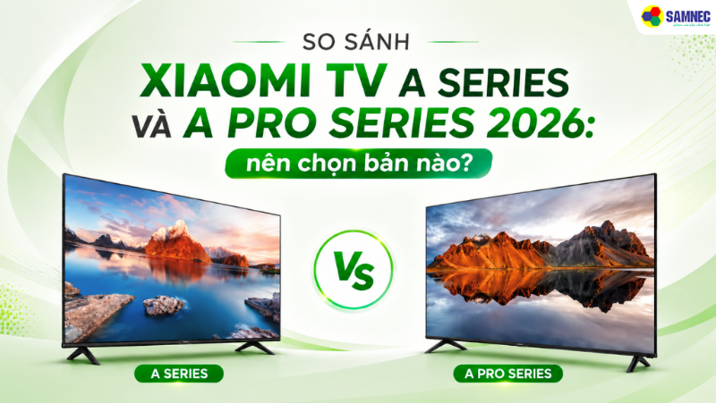 So sánh Xiaomi TV A Series và A Pro Series: nên chọn bản nào? 