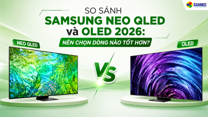So sánh Tivi Samsung Neo QLED và OLED 2026: Nên chọn dòng nào tốt hơn?
