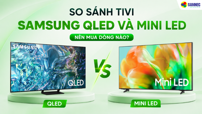 So sánh tivi Samsung QLED và Mini LED - Nên mua dòng nào?