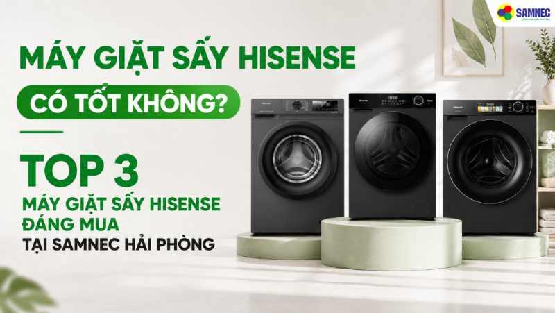 Máy giặt sấy Hisense có tốt không? Top 3 máy giặt sấy Hisense đáng mua tại Samnec