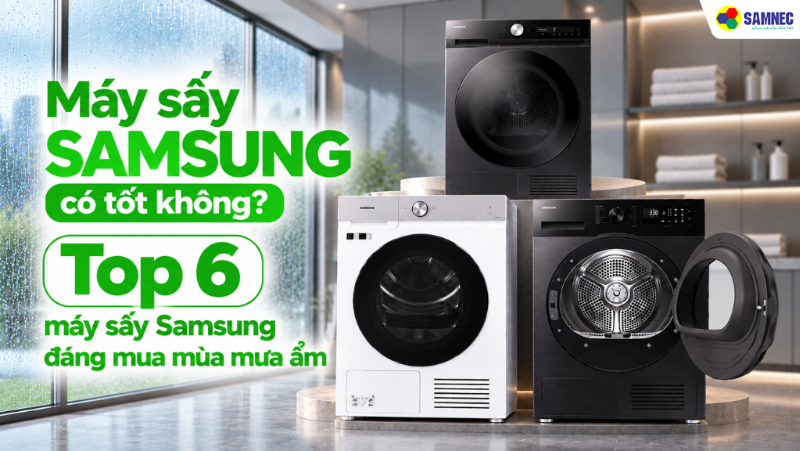 Máy sấy Samsung có tốt không? Top 6 máy sấy Samsung đáng mua mùa ẩm