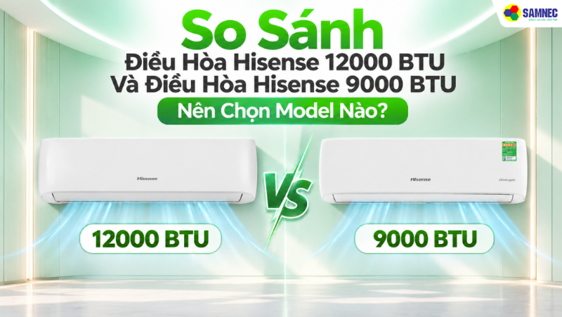 So Sánh Điều Hòa Hisense 12000 BTU Và Điều Hòa Hisense 9000 BTU - Nên Chọn Model Nào?