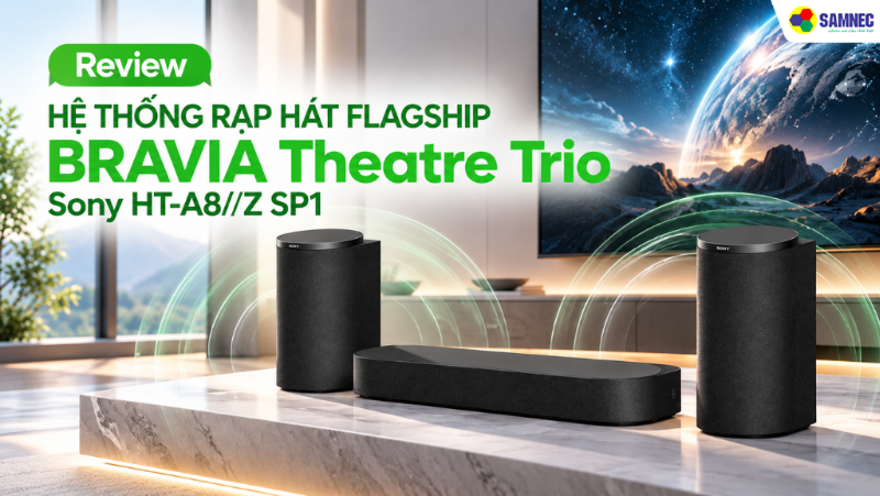Review Hệ thống rạp hát flagship BRAVIA Theatre Trio Sony HT-A8//Z SP1